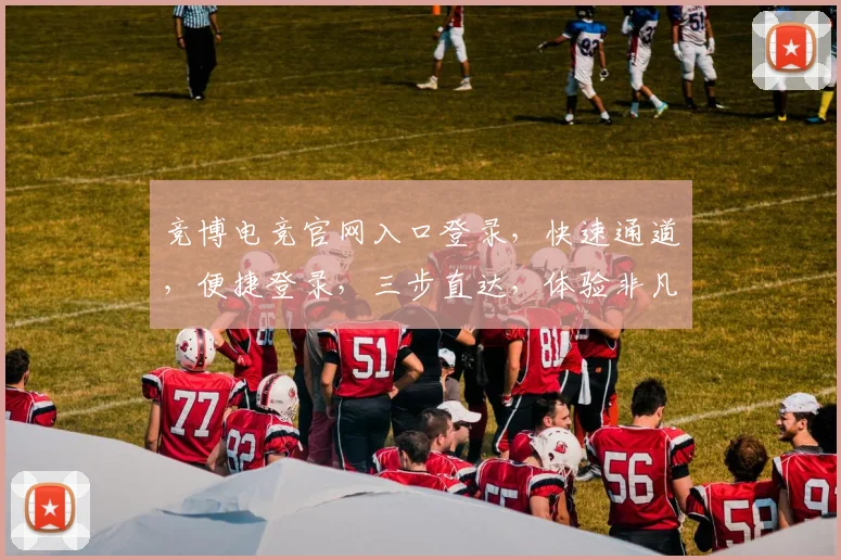 竞博电竞官网入口登录，快速通道，便捷登录，三步直达，体验非凡