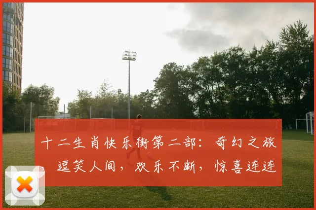 十二生肖快乐街第二部：奇幻之旅，逗笑人间，欢乐不断，惊喜连连