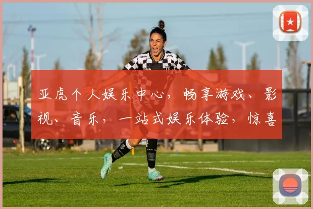 亚虎个人娱乐中心，畅享游戏、影视、音乐，一站式娱乐体验，惊喜不断，不容错过