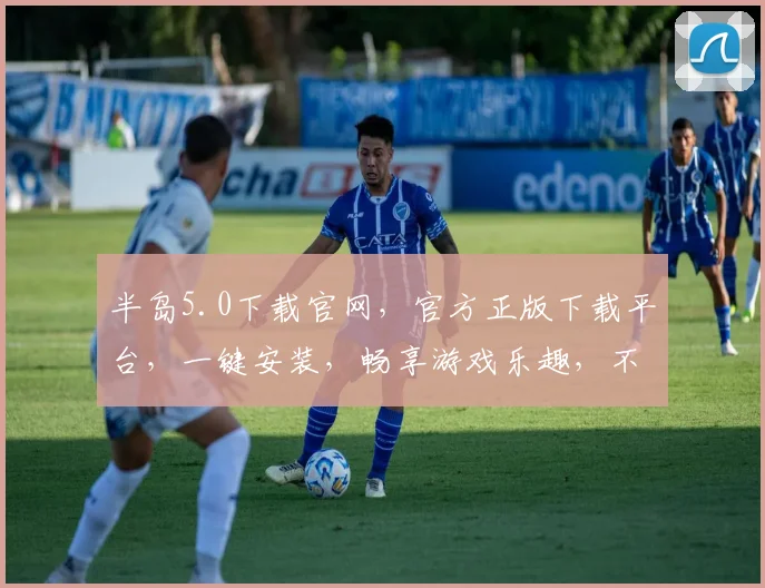 半岛5.0下载官网，官方正版下载平台，一键安装，畅享游戏乐趣，不容错过