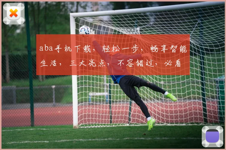aba手机下载，轻松一步，畅享智能生活，三大亮点，不容错过，必看攻略