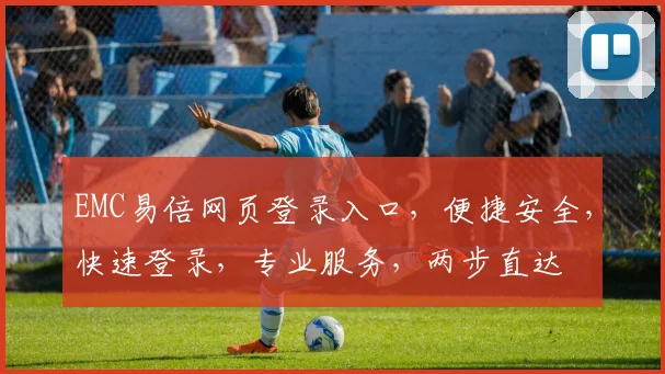 EMC易倍网页登录入口，便捷安全，快速登录，专业服务，两步直达