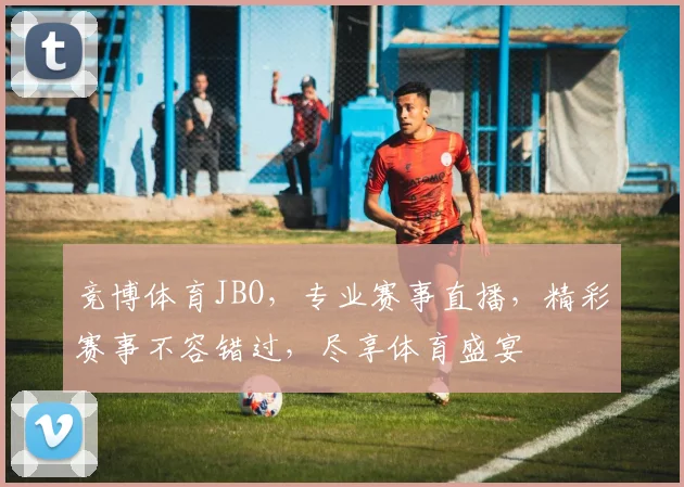 竞博体育JBO，专业赛事直播，精彩赛事不容错过，尽享体育盛宴