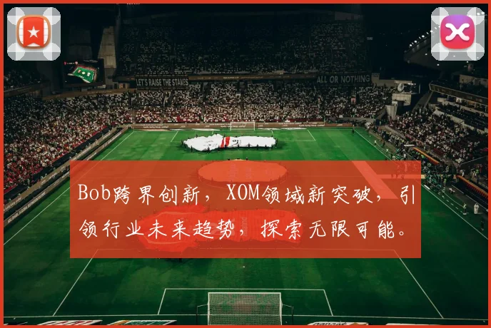 Bob跨界创新，XOM领域新突破，引领行业未来趋势，探索无限可能。